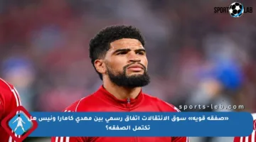 «صفقة قوية» سوق الانتقالات اتفاق رسمي بين مهدي كامارا ونيس هل تكتمل الصفقة؟